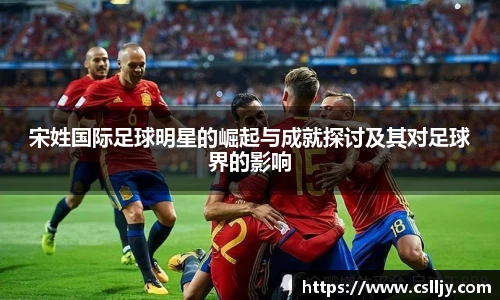 宋姓国际足球明星的崛起与成就探讨及其对足球界的影响