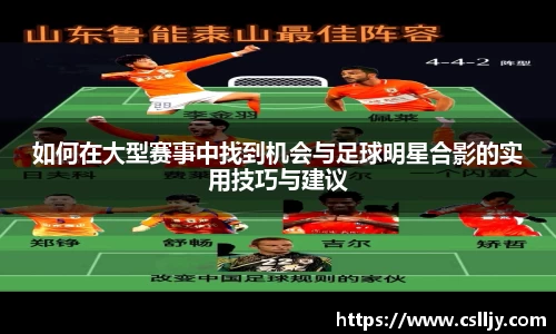 如何在大型赛事中找到机会与足球明星合影的实用技巧与建议