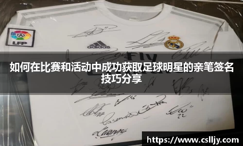 如何在比赛和活动中成功获取足球明星的亲笔签名技巧分享