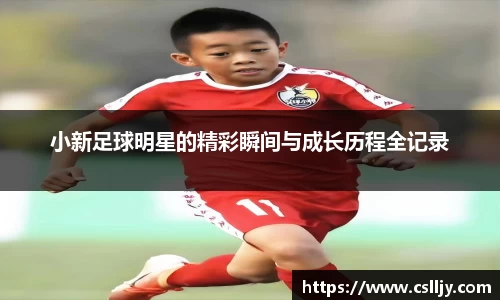小新足球明星的精彩瞬间与成长历程全记录