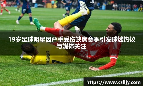 19岁足球明星因严重受伤缺席赛季引发球迷热议与媒体关注