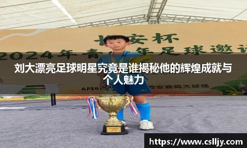 刘大漂亮足球明星究竟是谁揭秘他的辉煌成就与个人魅力
