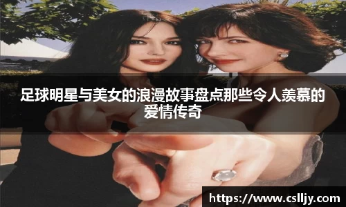 足球明星与美女的浪漫故事盘点那些令人羡慕的爱情传奇